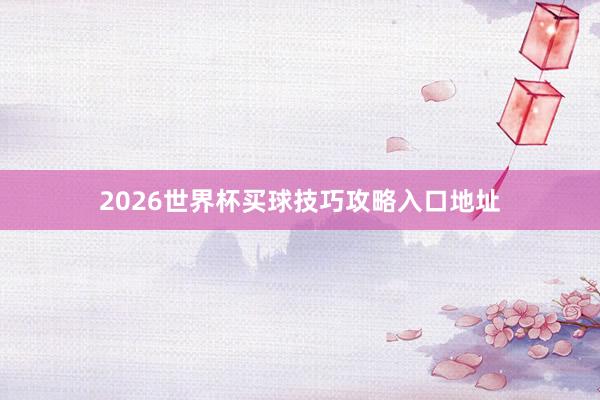 2026世界杯买球技巧攻略入口地址