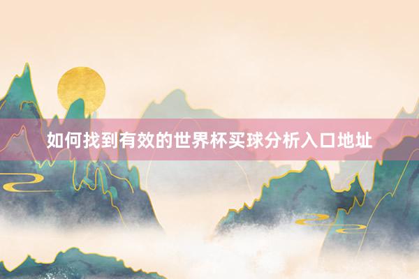 如何找到有效的世界杯买球分析入口地址