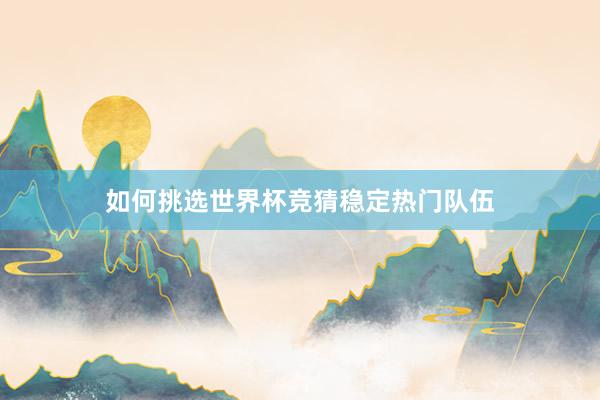 如何挑选世界杯竞猜稳定热门队伍