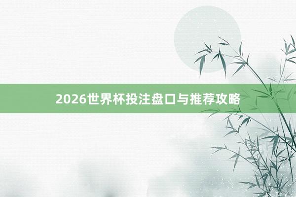 2026世界杯投注盘口与推荐攻略